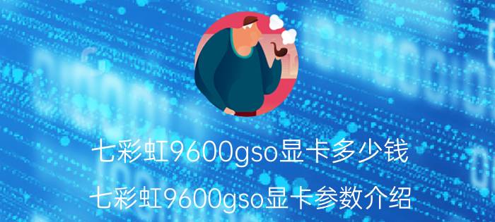 七彩虹9600gso显卡多少钱 七彩虹9600gso显卡参数介绍